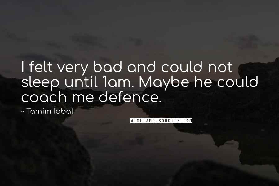 Tamim Iqbal Quotes: I felt very bad and could not sleep until 1am. Maybe he could coach me defence.