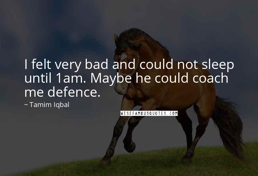 Tamim Iqbal Quotes: I felt very bad and could not sleep until 1am. Maybe he could coach me defence.