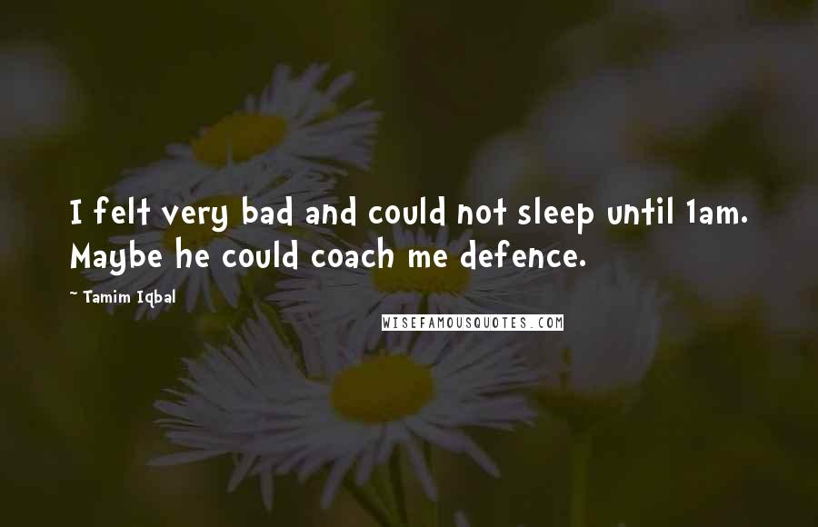 Tamim Iqbal Quotes: I felt very bad and could not sleep until 1am. Maybe he could coach me defence.