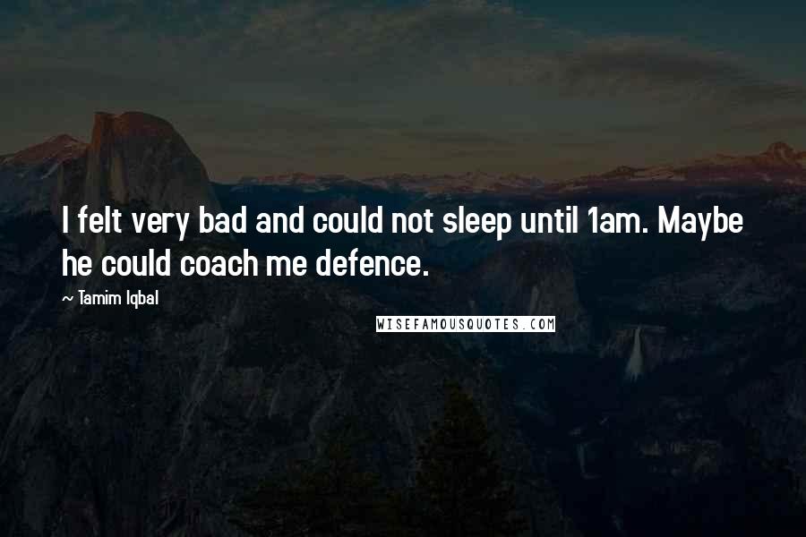 Tamim Iqbal Quotes: I felt very bad and could not sleep until 1am. Maybe he could coach me defence.