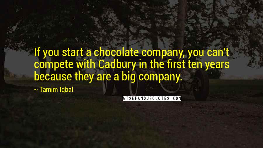 Tamim Iqbal Quotes: If you start a chocolate company, you can't compete with Cadbury in the first ten years because they are a big company.