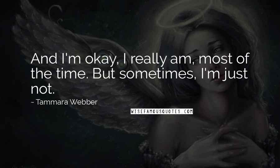 Tammara Webber Quotes: And I'm okay, I really am, most of the time. But sometimes, I'm just not.