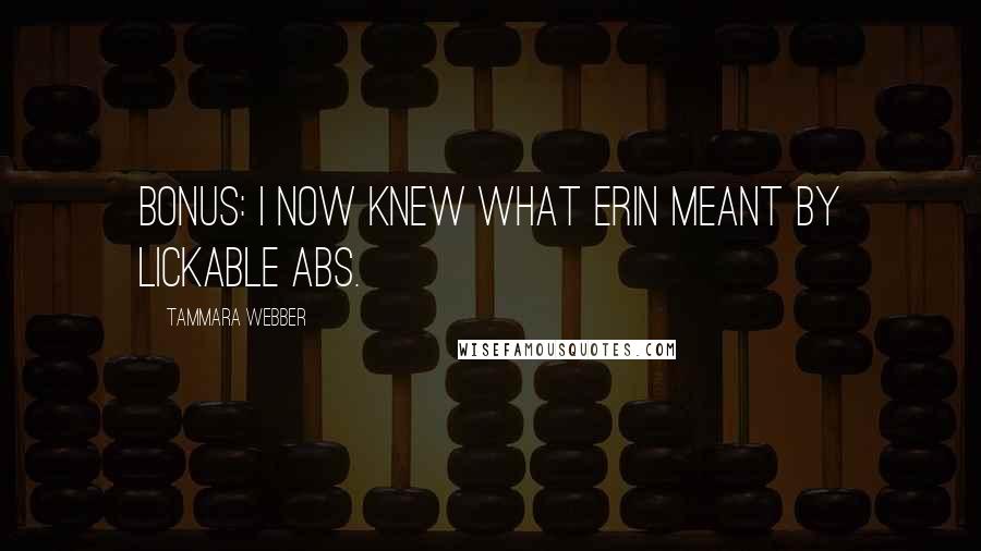 Tammara Webber Quotes: Bonus: I now knew what Erin meant by lickable abs.