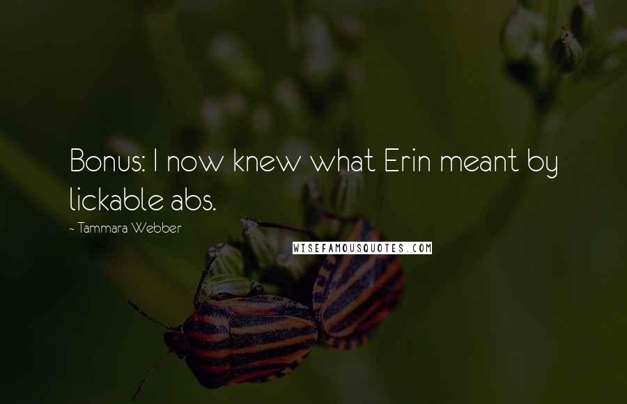 Tammara Webber Quotes: Bonus: I now knew what Erin meant by lickable abs.
