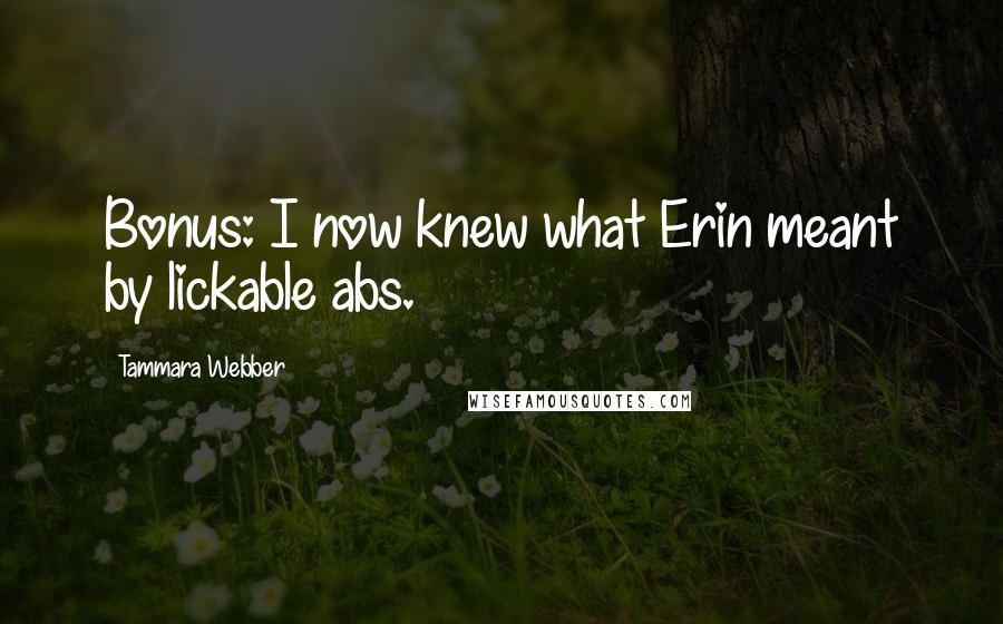 Tammara Webber Quotes: Bonus: I now knew what Erin meant by lickable abs.