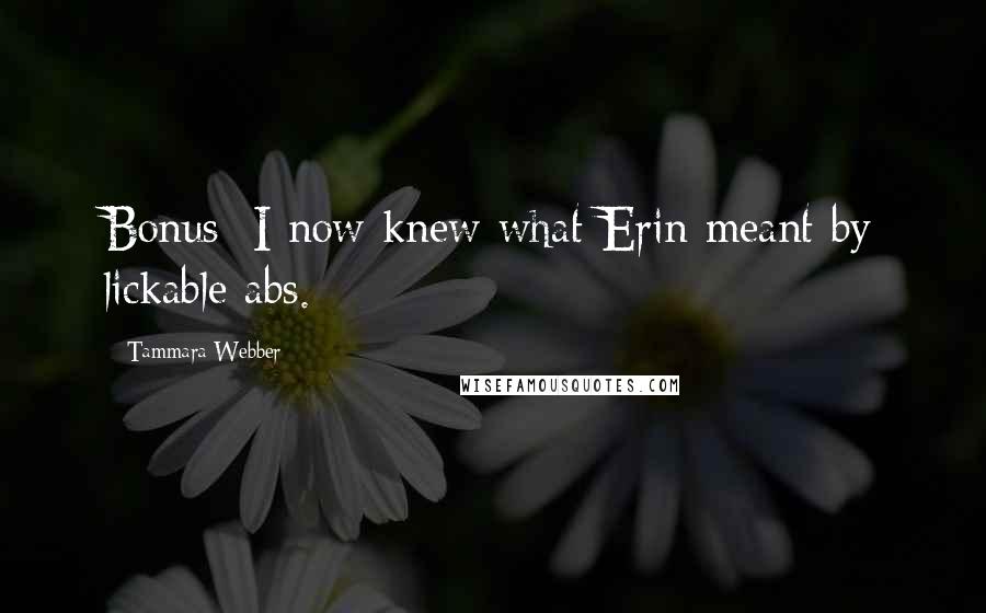 Tammara Webber Quotes: Bonus: I now knew what Erin meant by lickable abs.