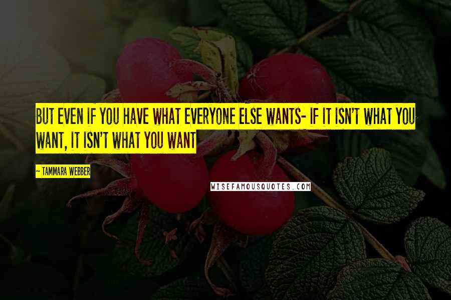 Tammara Webber Quotes: But even if you have what everyone else wants- if it isn't what you want, it isn't what you want