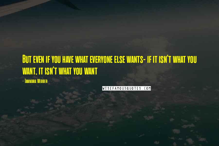 Tammara Webber Quotes: But even if you have what everyone else wants- if it isn't what you want, it isn't what you want