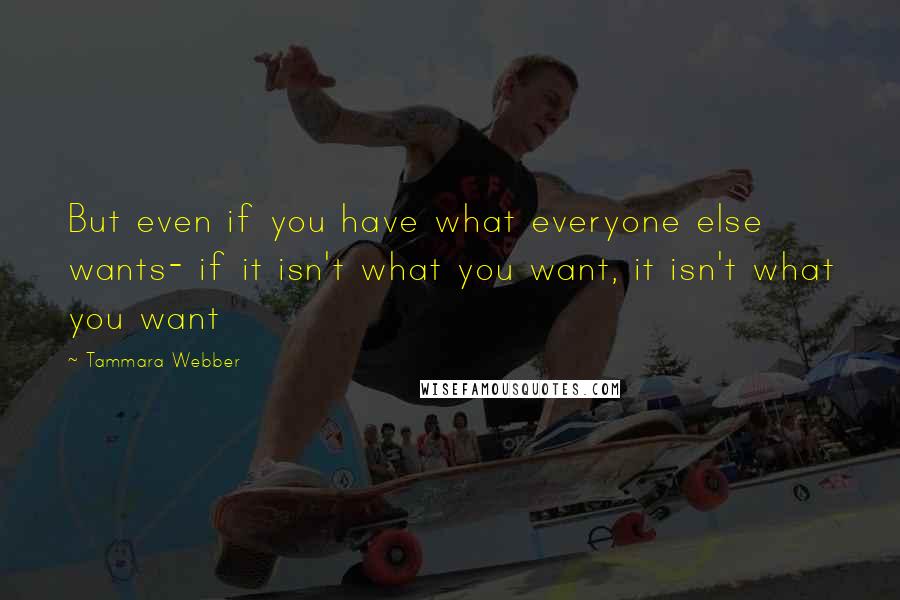 Tammara Webber Quotes: But even if you have what everyone else wants- if it isn't what you want, it isn't what you want