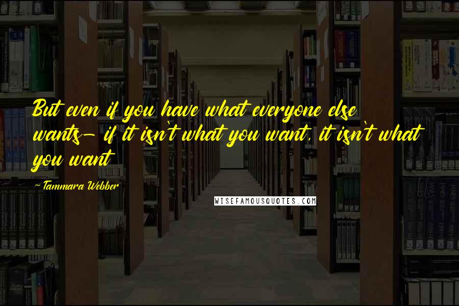 Tammara Webber Quotes: But even if you have what everyone else wants- if it isn't what you want, it isn't what you want