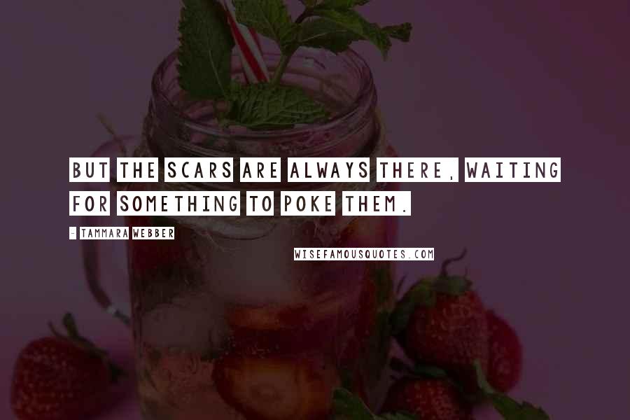 Tammara Webber Quotes: But the scars are always there, waiting for something to poke them.