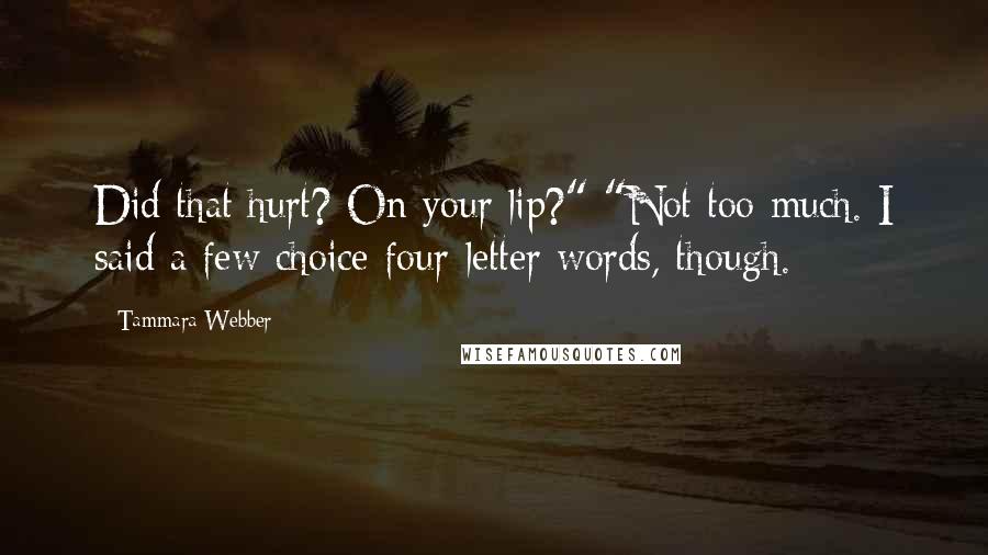 Tammara Webber Quotes: Did that hurt? On your lip?" "Not too much. I said a few choice four-letter words, though.