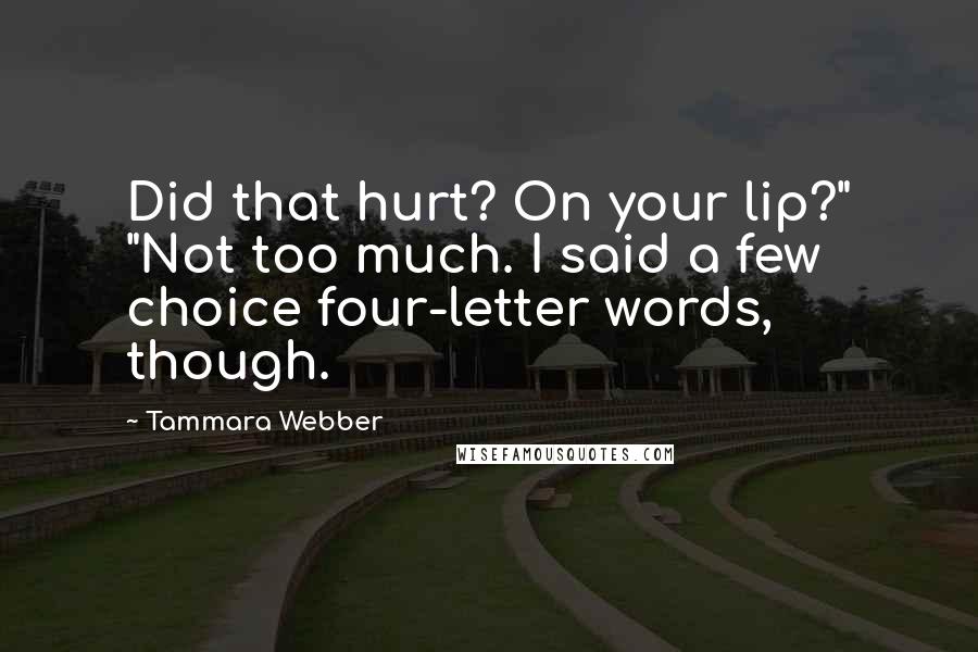 Tammara Webber Quotes: Did that hurt? On your lip?" "Not too much. I said a few choice four-letter words, though.