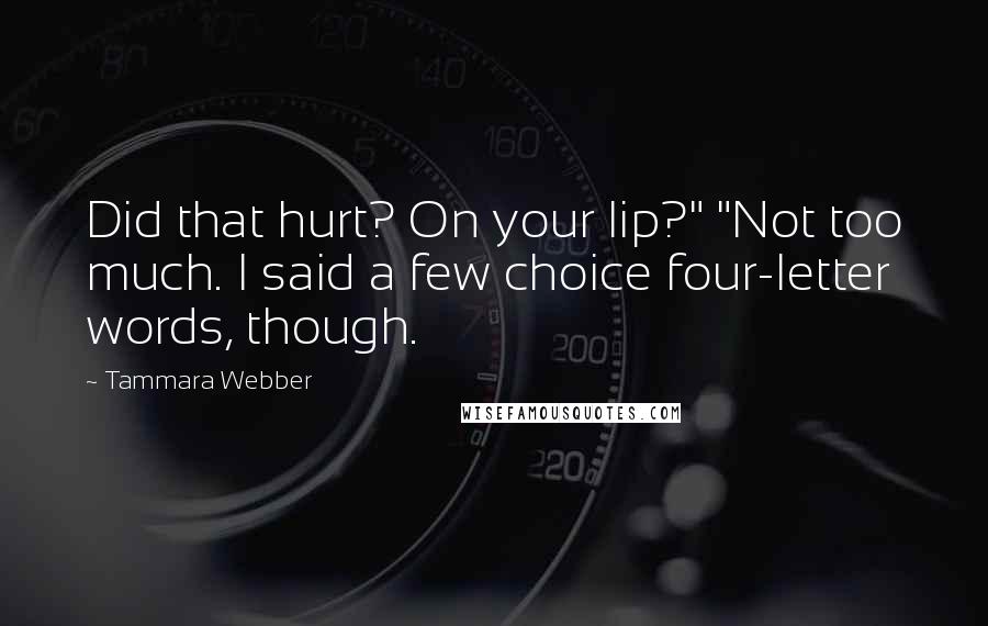 Tammara Webber Quotes: Did that hurt? On your lip?" "Not too much. I said a few choice four-letter words, though.