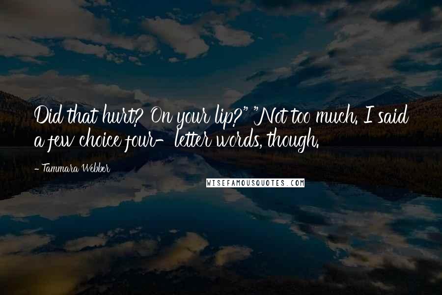 Tammara Webber Quotes: Did that hurt? On your lip?" "Not too much. I said a few choice four-letter words, though.