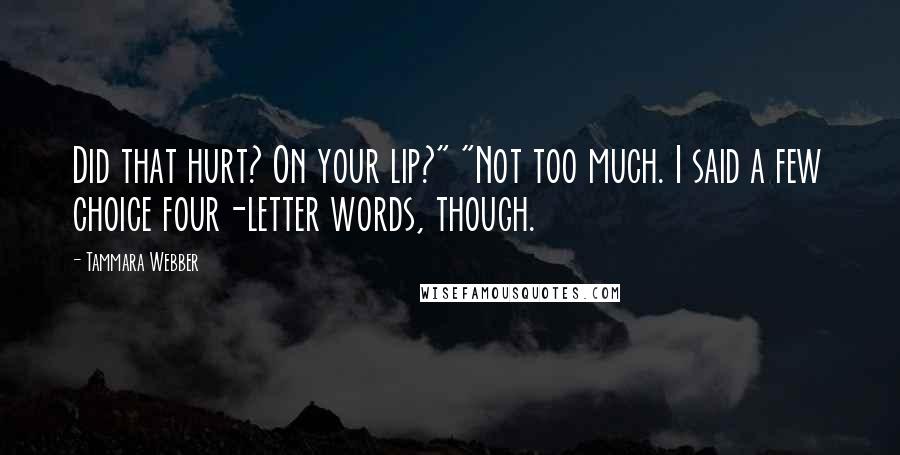 Tammara Webber Quotes: Did that hurt? On your lip?" "Not too much. I said a few choice four-letter words, though.