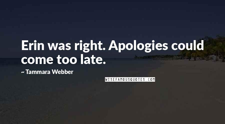 Tammara Webber Quotes: Erin was right. Apologies could come too late.