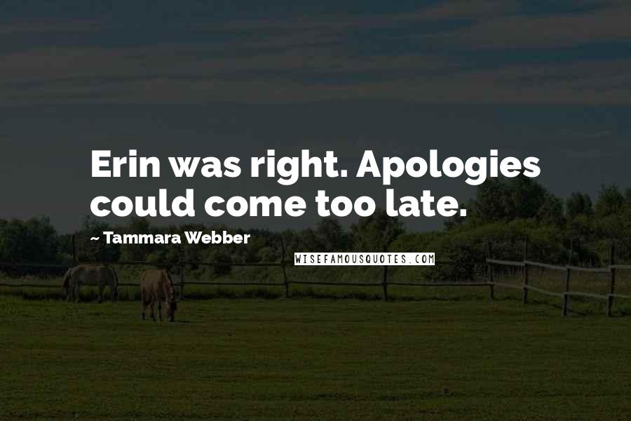 Tammara Webber Quotes: Erin was right. Apologies could come too late.