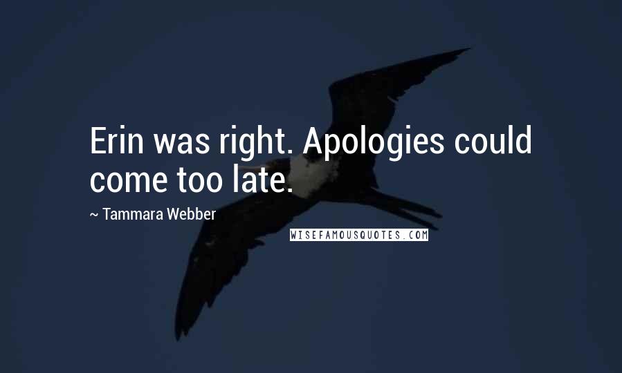 Tammara Webber Quotes: Erin was right. Apologies could come too late.