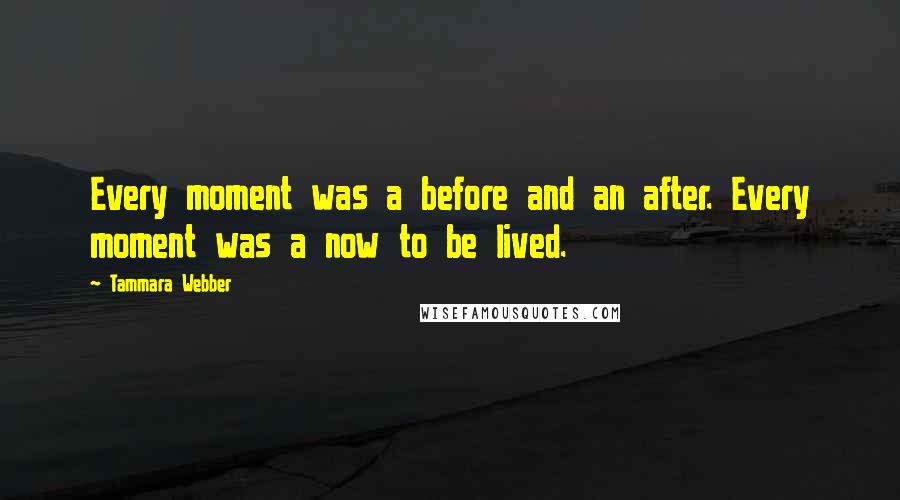 Tammara Webber Quotes: Every moment was a before and an after. Every moment was a now to be lived.