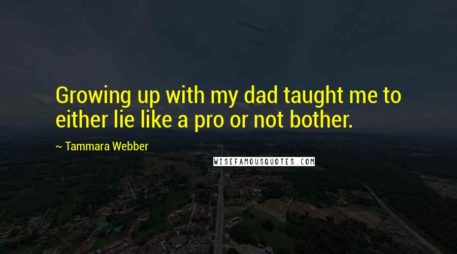 Tammara Webber Quotes: Growing up with my dad taught me to either lie like a pro or not bother.
