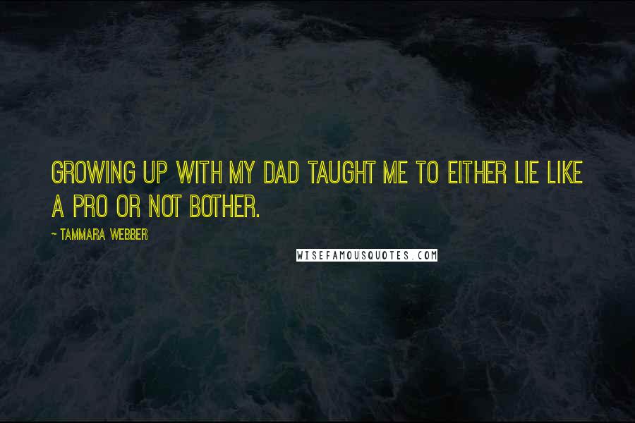 Tammara Webber Quotes: Growing up with my dad taught me to either lie like a pro or not bother.