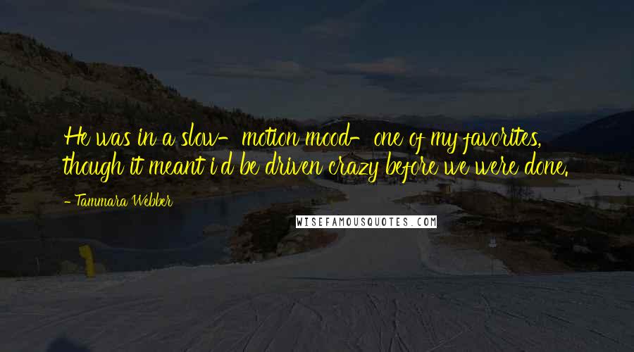 Tammara Webber Quotes: He was in a slow-motion mood-one of my favorites, though it meant i'd be driven crazy before we were done.