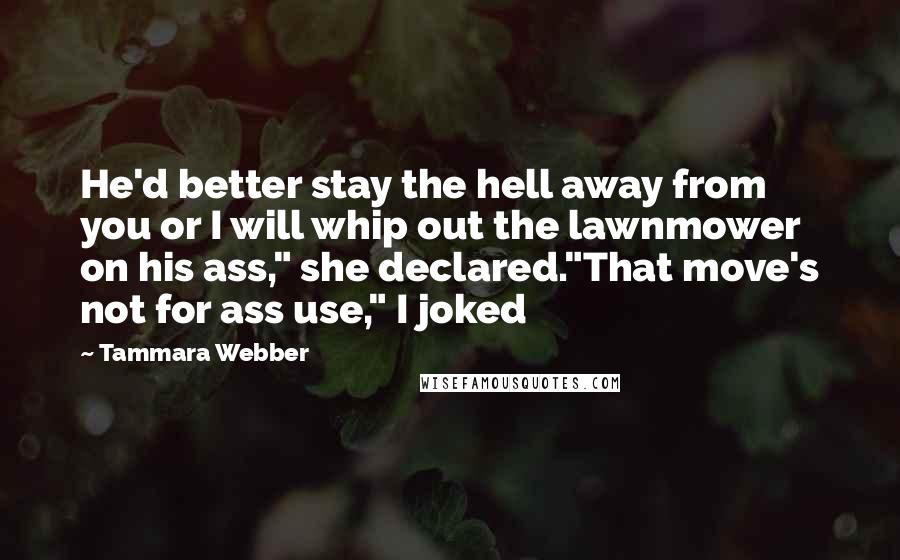 Tammara Webber Quotes: He'd better stay the hell away from you or I will whip out the lawnmower on his ass," she declared."That move's not for ass use," I joked