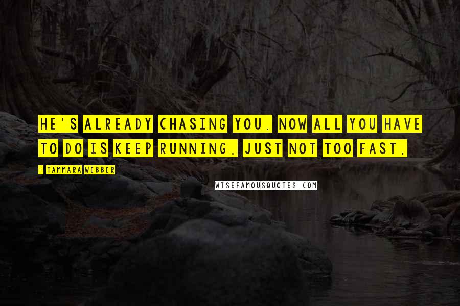 Tammara Webber Quotes: He's already chasing you. Now all you have to do is keep running. Just not too fast.