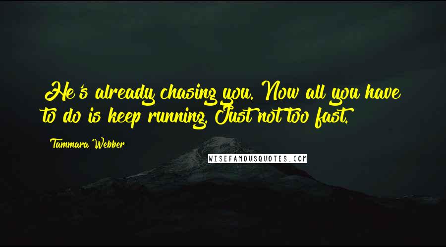 Tammara Webber Quotes: He's already chasing you. Now all you have to do is keep running. Just not too fast.