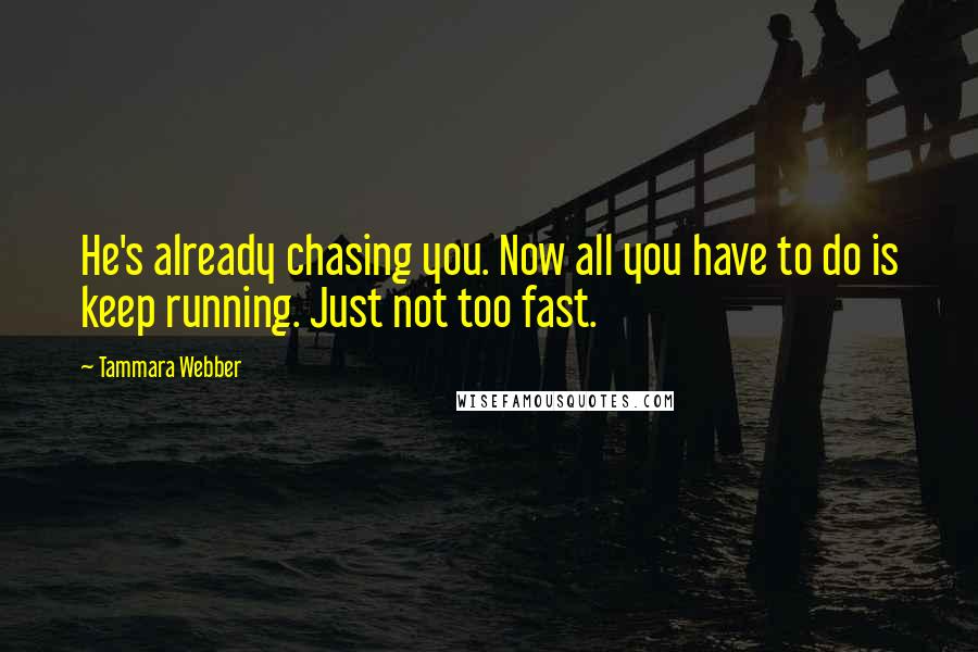 Tammara Webber Quotes: He's already chasing you. Now all you have to do is keep running. Just not too fast.