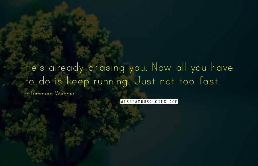 Tammara Webber Quotes: He's already chasing you. Now all you have to do is keep running. Just not too fast.