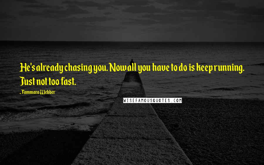 Tammara Webber Quotes: He's already chasing you. Now all you have to do is keep running. Just not too fast.