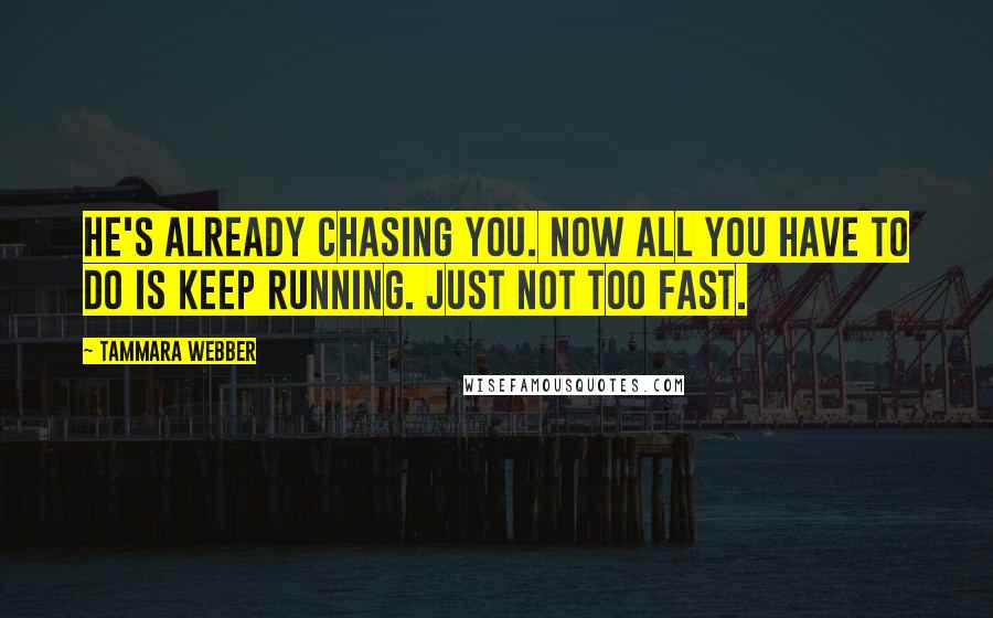 Tammara Webber Quotes: He's already chasing you. Now all you have to do is keep running. Just not too fast.