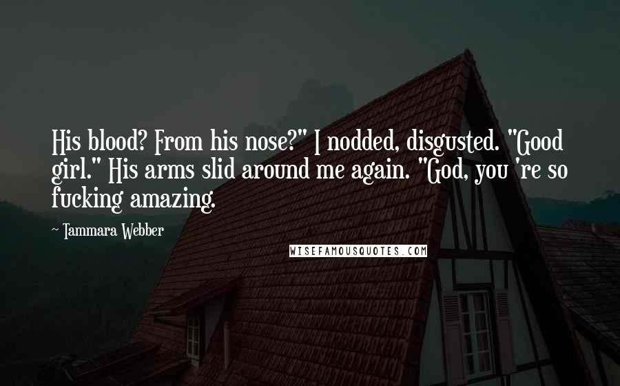 Tammara Webber Quotes: His blood? From his nose?" I nodded, disgusted. "Good girl." His arms slid around me again. "God, you 're so fucking amazing.