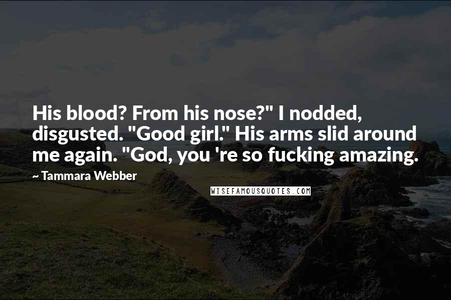 Tammara Webber Quotes: His blood? From his nose?" I nodded, disgusted. "Good girl." His arms slid around me again. "God, you 're so fucking amazing.