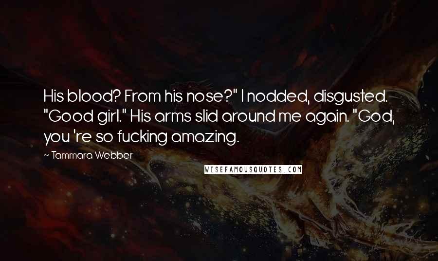 Tammara Webber Quotes: His blood? From his nose?" I nodded, disgusted. "Good girl." His arms slid around me again. "God, you 're so fucking amazing.