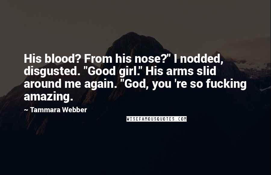 Tammara Webber Quotes: His blood? From his nose?" I nodded, disgusted. "Good girl." His arms slid around me again. "God, you 're so fucking amazing.