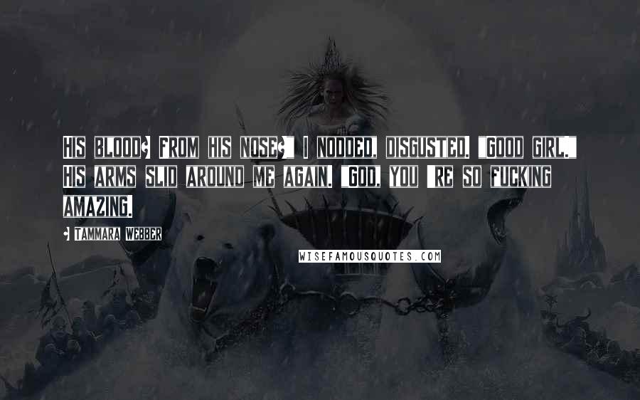 Tammara Webber Quotes: His blood? From his nose?" I nodded, disgusted. "Good girl." His arms slid around me again. "God, you 're so fucking amazing.