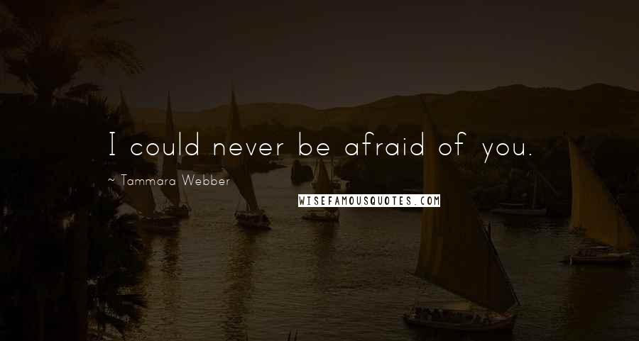 Tammara Webber Quotes: I could never be afraid of you.