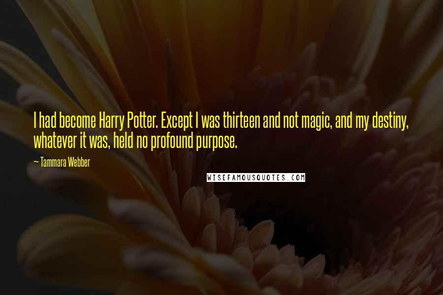 Tammara Webber Quotes: I had become Harry Potter. Except I was thirteen and not magic, and my destiny, whatever it was, held no profound purpose.