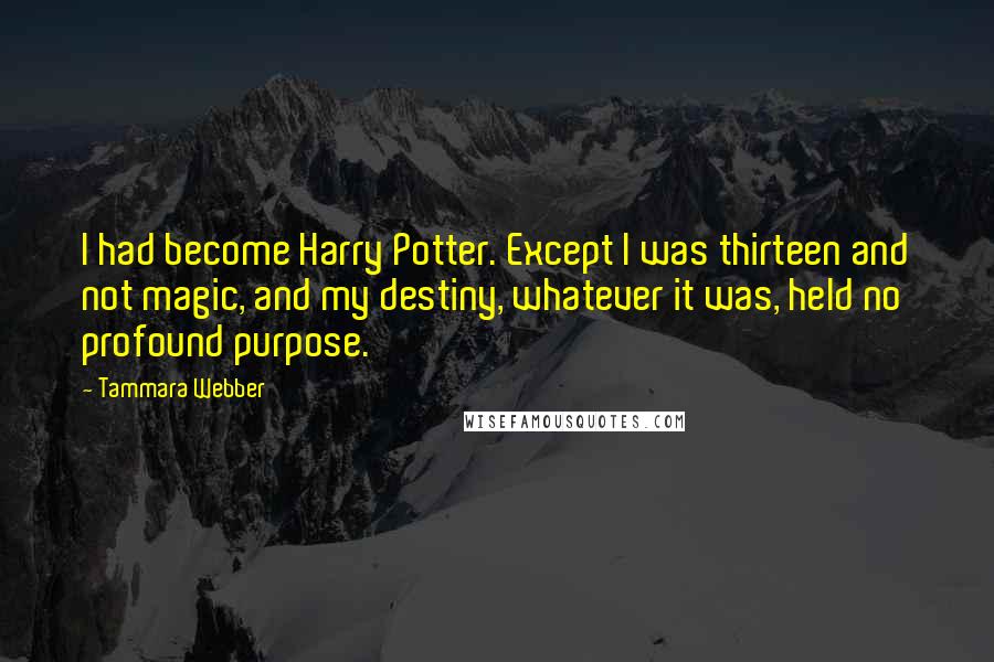Tammara Webber Quotes: I had become Harry Potter. Except I was thirteen and not magic, and my destiny, whatever it was, held no profound purpose.