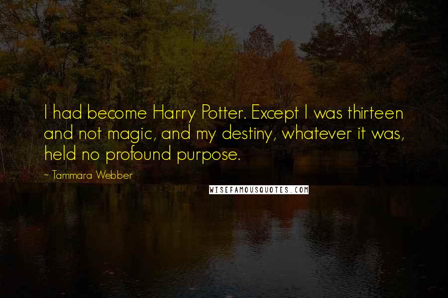 Tammara Webber Quotes: I had become Harry Potter. Except I was thirteen and not magic, and my destiny, whatever it was, held no profound purpose.