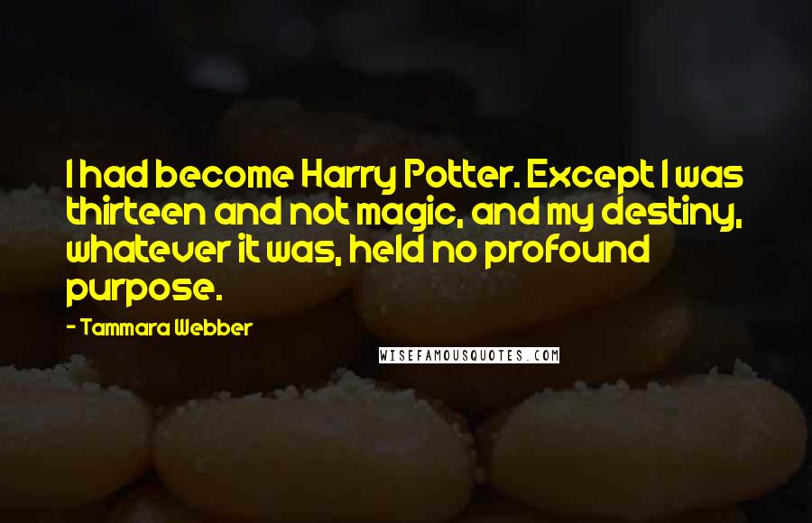 Tammara Webber Quotes: I had become Harry Potter. Except I was thirteen and not magic, and my destiny, whatever it was, held no profound purpose.