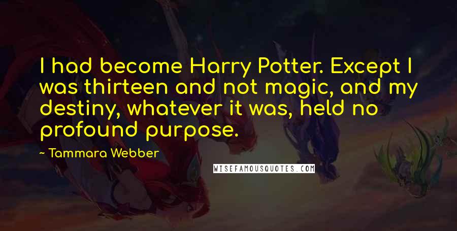 Tammara Webber Quotes: I had become Harry Potter. Except I was thirteen and not magic, and my destiny, whatever it was, held no profound purpose.