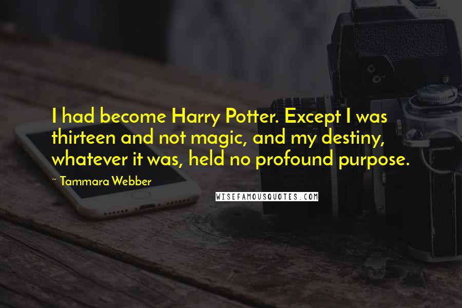 Tammara Webber Quotes: I had become Harry Potter. Except I was thirteen and not magic, and my destiny, whatever it was, held no profound purpose.