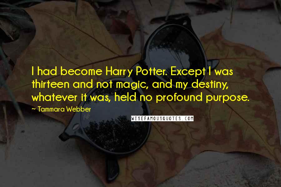 Tammara Webber Quotes: I had become Harry Potter. Except I was thirteen and not magic, and my destiny, whatever it was, held no profound purpose.