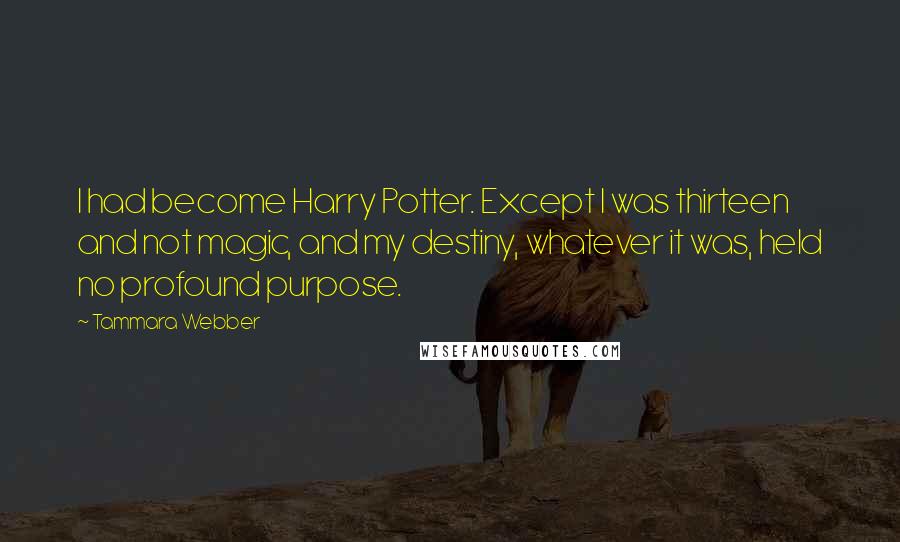 Tammara Webber Quotes: I had become Harry Potter. Except I was thirteen and not magic, and my destiny, whatever it was, held no profound purpose.