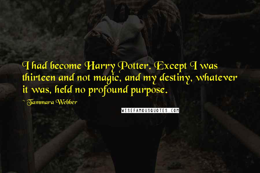 Tammara Webber Quotes: I had become Harry Potter. Except I was thirteen and not magic, and my destiny, whatever it was, held no profound purpose.