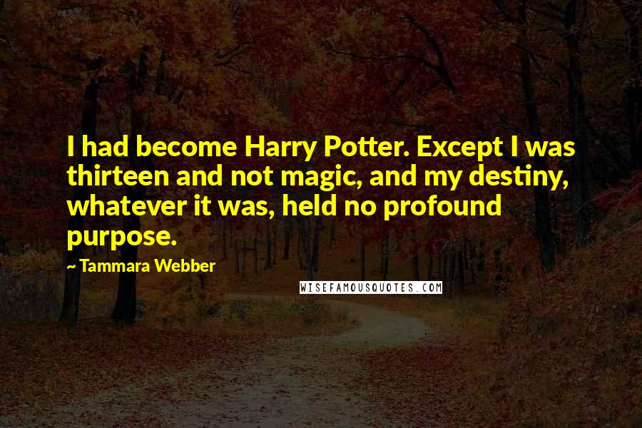 Tammara Webber Quotes: I had become Harry Potter. Except I was thirteen and not magic, and my destiny, whatever it was, held no profound purpose.